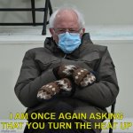 brrrrrnie | I AM ONCE AGAIN ASKING THAT YOU TURN THE HEAT UP | image tagged in i am twice again asking,bernie sanders,bernie i am once again asking for your support,inauguration,mittens,2021 | made w/ Imgflip meme maker