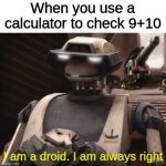 I am a droid I am always right | When you use a calculator to check 9+10; I am a droid. I am always right | image tagged in i am a droid i am always right | made w/ Imgflip meme maker