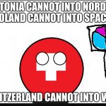 Countryball switzerland  | ESTONIA CANNOT INTO NORDIC.
POLAND CANNOT INTO SPACE. SWITZERLAND CANNOT INTO WAR | image tagged in countryball switzerland | made w/ Imgflip meme maker