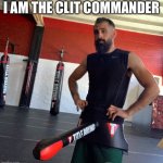 Clit commander | I AM THE CLIT COMMANDER | image tagged in i am the clit commander | made w/ Imgflip meme maker