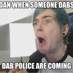 DanTDM sour | DAN WHEN SOMEONE DABS; DAB POLICE ARE COMING | image tagged in dantdm sour | made w/ Imgflip meme maker