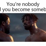 Black Panther Nobody Until You Become Somebody | image tagged in black panther nobody until you become somebody | made w/ Imgflip meme maker