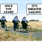 NUNS ON BICYCLES BLANK | IT'S 
SMOOTH 
SAILING; ONCE 
YOU 
LEARN | image tagged in nuns on bicycles blank | made w/ Imgflip meme maker