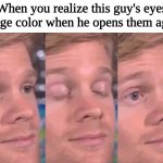 Closes Eyes | When you realize this guy's eyes change color when he opens them again: | image tagged in closes eyes,change,funny,memes,color,colour | made w/ Imgflip meme maker