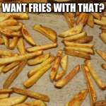 Fries | WANT FRIES WITH THAT? | image tagged in fries | made w/ Imgflip meme maker