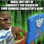 Black guy on computer | WHEN, JUST OUT OF CURIOSITY, YOU SEARCH UP YOUR FANMADE CHARACTER'S NAME | image tagged in black guy on computer | made w/ Imgflip meme maker