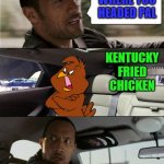 I love me some KFC!!! | WHERE YOU HEADED PAL; KENTUCKY FRIED CHICKEN | image tagged in rock driving henery hawk,memes,henery hawk,funny,the rock | made w/ Imgflip meme maker
