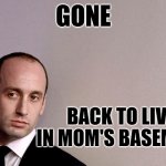Stephen Miller GOne | GONE; BACK TO LIVE IN MOM'S BASEMENT | image tagged in stephen miller | made w/ Imgflip meme maker