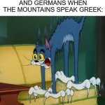 ura greece | PERSIANS, ITALIANS AND GERMANS WHEN THE MOUNTAINS SPEAK GREEK: | image tagged in scardy cat,history | made w/ Imgflip meme maker