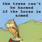 THE LORAX IS ARMED GET DOWN!