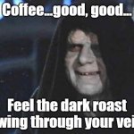 Dark Side Coffee | Coffee...good, good... Feel the dark roast flowing through your veins. | image tagged in star wars sidius,coffee,dark side,dark roast | made w/ Imgflip meme maker
