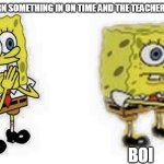 It was in on time ya know teacher | WHEN YOU TURN SOMETHING IN ON TIME AND THE TEACHER SAYS ITS LATE BOI | image tagged in spongebob boi,teacher | made w/ Imgflip meme maker