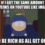 South Park Craig | IF I GOT THE SAME AMOUNT OF VEIWS ON YOUTUBE LIKE IMGFLIP ID BE RICH AS ALL GET OUT | image tagged in memes,south park craig | made w/ Imgflip meme maker
