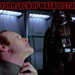 darth vader force choke | I FIND YOUR LACK OF MASK DISTURBING | image tagged in darth vader force choke | made w/ Imgflip meme maker