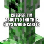 Minecraft Creeper | ME: BUILDS A MINECRAFT HOUSE; CREEPER: I'M ABOUT TO END THIS GUY'S WHOLE CAREER | image tagged in minecraft creeper | made w/ Imgflip meme maker