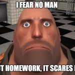 Stare | I FEAR NO MAN; BUT HOMEWORK, IT SCARES ME | image tagged in stare | made w/ Imgflip meme maker