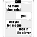 Text messages | SON; do mom jokes exist; yes; can you tell me one; look in the mirror | image tagged in text messages | made w/ Imgflip meme maker