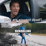 How are you not dead | RICKROLLING | image tagged in how are you not dead | made w/ Imgflip meme maker