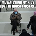Bernie Inaguration | ME WATCHING MY KIDS DESTROY THE HOUSE I JUST CLEANED | image tagged in bernie sitting | made w/ Imgflip meme maker
