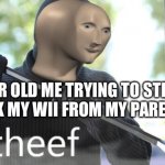 Theef | 8YR OLD ME TRYING TO STEEL BACK MY WII FROM MY PARENTS | image tagged in theef | made w/ Imgflip meme maker