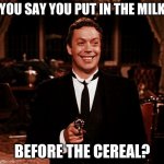 Superior Wadsworth Meme | YOU SAY YOU PUT IN THE MILK BEFORE THE CEREAL? | image tagged in memes,superior wadsworth | made w/ Imgflip meme maker