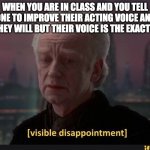 My class be like | WHEN YOU ARE IN CLASS AND YOU TELL SOMEONE TO IMPROVE THEIR ACTING VOICE AND THEY SAY THEY WILL BUT THEIR VOICE IS THE EXACT SAME | image tagged in visible dissappointment | made w/ Imgflip meme maker