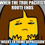 Why Did you end Undertale...why? ;-; | WHEN THE TRUE PACIFIST
ROUTE ENDS; *INSERT EXTREME DEPRESSION* | image tagged in super sad frisk | made w/ Imgflip meme maker