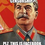 plz, this is facebook | STATE SPONSORED CENSORSHIP? PLZ, THIS IS FACEBOOK. WE DON'T NEED NO STATE. | image tagged in joseph stalin | made w/ Imgflip meme maker