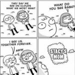 Stacy don't you see, you're just not the girl for me ~ | STACY'S MOM | image tagged in they say we see on clouds what we most want babe,mom,into,mature,lust,kinky | made w/ Imgflip meme maker