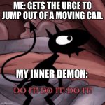 Disenchantment Do it! | ME: GETS THE URGE TO JUMP OUT OF A MOVING CAR. MY INNER DEMON: | image tagged in disenchantment do it | made w/ Imgflip meme maker