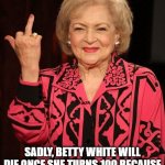 Betty White | SADLY, BETTY WHITE WILL DIE ONCE SHE TURNS 100 BECAUSE SHE WILL BE TOO OLD FOR LEGOS | image tagged in betty white,legos,100,99,die | made w/ Imgflip meme maker