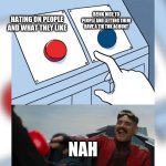 the button decision | HATING ON PEOPLE AND WHAT THEY LIKE NAH BEING NICE TO PEOPLE AND LETTING THEM HAVE A TIK TOK ACOUNT | image tagged in the button decision | made w/ Imgflip meme maker