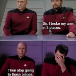 Picard Arm | Sir, I broke my arm 
in 3 places. Then stop going 
to those places, 
you idiot. | image tagged in picard arm | made w/ Imgflip meme maker