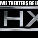 defening noise | MOVIE THEATERS BE LIKE | image tagged in thx logo | made w/ Imgflip meme maker