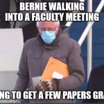 Bernie envelope mittens | BERNIE WALKING INTO A FACULTY MEETING; HOPING TO GET A FEW PAPERS GRADED | image tagged in bernie envelope mittens | made w/ Imgflip meme maker