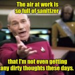 I think it's effecting my kidneys. | The air at work is so full of sanitizer; that I'm not even getting any dirty thoughts these days. | image tagged in jean luc picard,funny | made w/ Imgflip meme maker