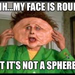 “Round” Rebuttal to Globetards | UHH...MY FACE IS ROUND; BUT IT’S NOT A SPHERE🤪 | image tagged in roundness does not imply sphericity | made w/ Imgflip meme maker