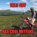 Way over there | THAT GUY; HAS COOL MITTENS | image tagged in way over there | made w/ Imgflip meme maker