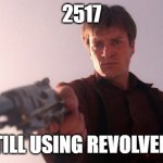 Mal-Firefly | 2517; STILL USING REVOLVERS | image tagged in mal-firefly | made w/ Imgflip meme maker