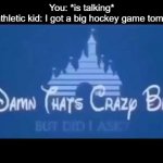 Damn that's crazy bro but did I ask? | You: *is talking*
The athletic kid: I got a big hockey game tomorrow | image tagged in damn that's crazy bro but did i ask | made w/ Imgflip meme maker