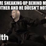 Stealth | ME SNEAKING UP BEHIND MY BROTHER AND HE DOESN'T NOTICE | image tagged in stealth | made w/ Imgflip meme maker