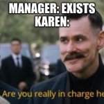 Robotnik are you really in charge here? | MANAGER: EXISTS
KAREN: | image tagged in robotnik are you really in charge here | made w/ Imgflip meme maker