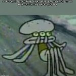 e | GIRL ON ISNSTAGRAM: #NATURALBEAUTY #NOFILTER! 
HER CAT IN THE BACKGROUND: | image tagged in distorted squidward | made w/ Imgflip meme maker
