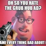 oh so you? | OH SO YOU HATE THE GRUB HUB AD? NAME EVERY THING BAD ABOUT IT | image tagged in grubhub but the dad is sick of being mocked | made w/ Imgflip meme maker
