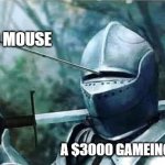 Knight with arrow in his eye | A BAD MOUSE; A $3000 GAMEING PC | image tagged in knight with arrow in his eye | made w/ Imgflip meme maker