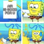 Spongebob yeet | AIR IS GOOD FOR U | image tagged in water inculded,memes,spongebob,burn paper | made w/ Imgflip meme maker