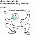 Pro-maskers: easily triggered by nothing | Me: *sitting alone minding my own business breathing fresh air*; Pro-maskers: | image tagged in autistic screeching,masks,sjw | made w/ Imgflip meme maker
