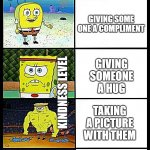 bob | SMILING AT SOMEONE; GIVING SOME ONE A COMPLIMENT; GIVING SOMEONE A HUG; KINDNESS LEVEL; TAKING A PICTURE WITH THEM; BUYING SOMEONE FOOD | image tagged in bob | made w/ Imgflip meme maker