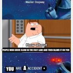 you are a accident. | PEOPLE WHO DRIVE SLOW IN THE FAST LANE AND THEN BLAME IT ON YOU | image tagged in you are a accident | made w/ Imgflip meme maker