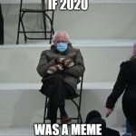 Yesteryears | IF 2020; WAS A MEME | image tagged in bernie mittens,2020 sucked | made w/ Imgflip meme maker
